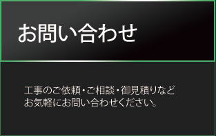 お問い合わせ　工事のご依頼・ご相談・御見積りなどお気軽にお問い合わせください。